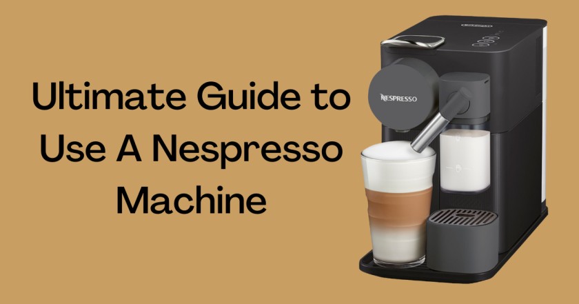 Ultimate Guide to Use A Nespresso Machine